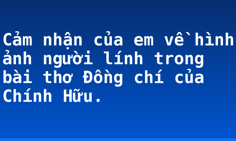 Cảm nhận của em về hình ảnh người lính trong bài thơ Đồng chí của Chính Hữu.
