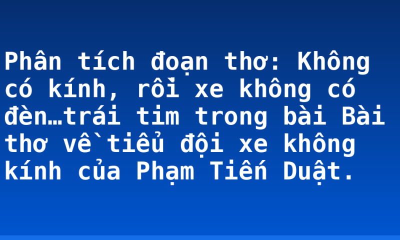 Phân tích đoạn thơ: Không có kính, rồi xe không có đèn…trái tim trong bài Bài thơ về tiểu đội xe không kính của Phạm Tiến Duật.