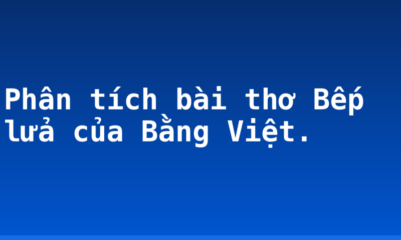 Phân tích bài thơ Bếp lửa của Bằng Việt.