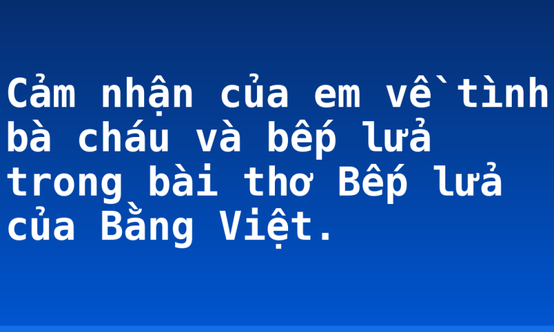 Cảm nhận của em về tình bà cháu và bếp lửa trong bài thơ Bếp lửa của Bằng Việt.