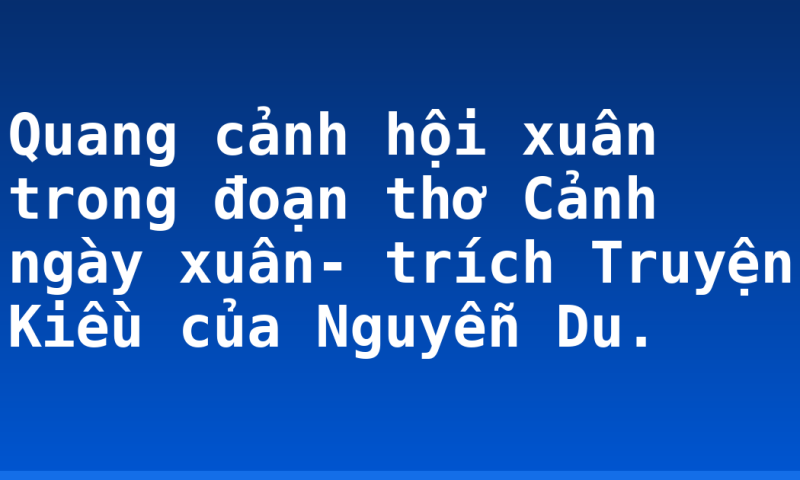 Quang cảnh hội xuân trong đoạn thơ Cảnh ngày xuân- trích Truyện Kiều của Nguyễn Du.