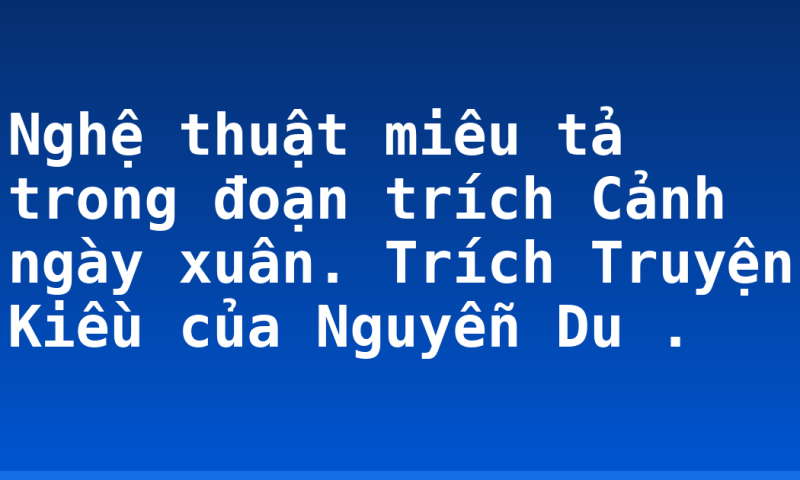 Nghệ thuật miêu tả trong đoạn trích Cảnh ngày xuân. Trích Truyện Kiều của Nguyễn Du .