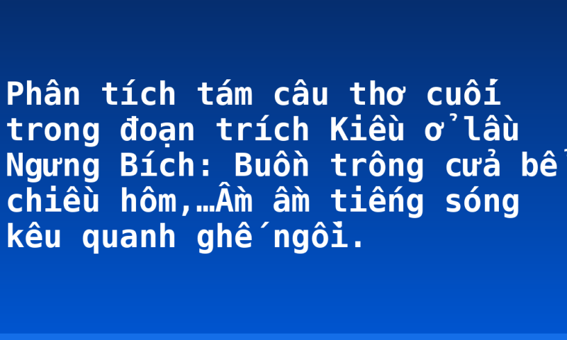 Phân tích tám câu thơ cuối trong đoạn trích Kiều ở lầu Ngưng Bích: Buồn trông cửa bể chiều hôm,…Ầm ầm tiếng sóng kêu quanh ghế ngồi.