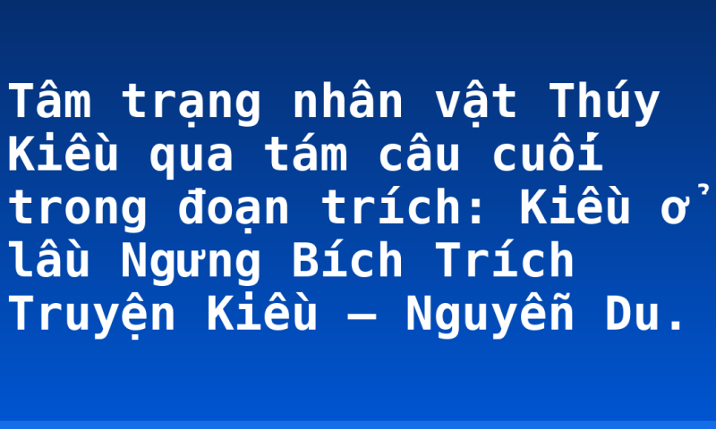 Tâm trạng nhân vật Thúy Kiều qua tám câu cuối trong đoạn trích: Kiều ở lầu Ngưng Bích Trích Truyện Kiều – Nguyễn Du.