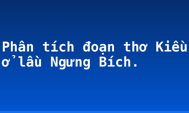 Phân tích đoạn thơ Kiều ở lầu Ngưng Bích.