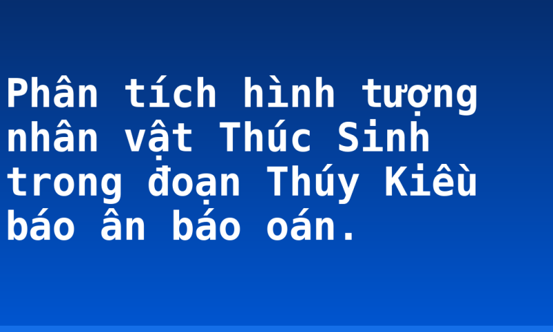 Phân tích hình tượng nhân vật Thúc Sinh trong đoạn Thúy Kiều báo ân báo oán.