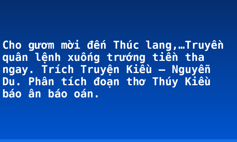 Cho gươm mời đến Thúc lang,…Truyền quân lệnh xuống trướng tiền tha ngay. Trích Truyện Kiều – Nguyễn Du. Phân tích đoạn thơ Thúy Kiều báo ân báo oán.