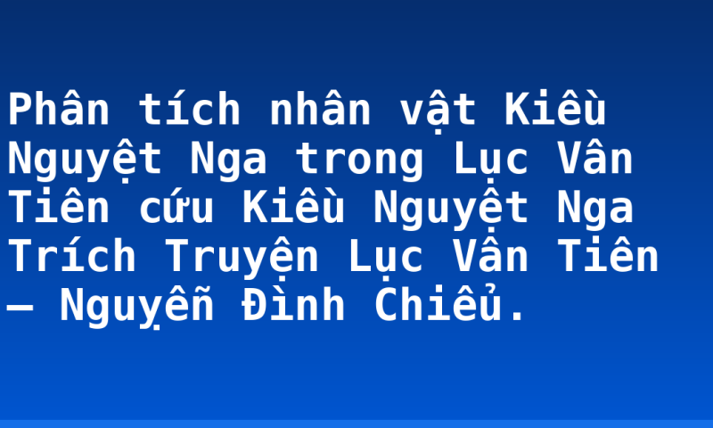 Phân tích nhân vật Kiều Nguyệt Nga trong Lục Vân Tiên cứu Kiều Nguyệt Nga Trích Truyện Lục Vân Tiên – Nguỵễn Đình Chiểu.