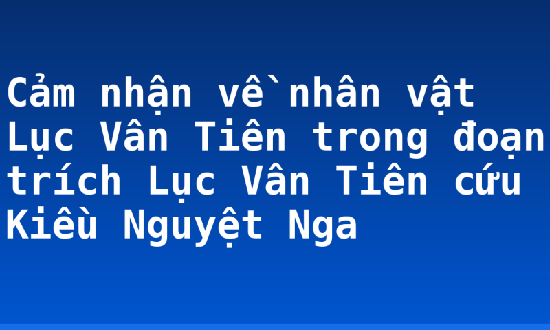 Cảm nhận về nhân vật Lục Vân Tiên trong đoạn trích Lục Vân Tiên cứu Kiều Nguyệt Nga