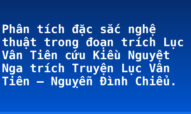 Phân tích đặc sắc nghệ thuật trong đoạn trích Lục Vân Tiên cứu Kiều Nguyệt Nga trích Truyện Lục Vân Tiên – Nguỵễn Đình Chiểu.