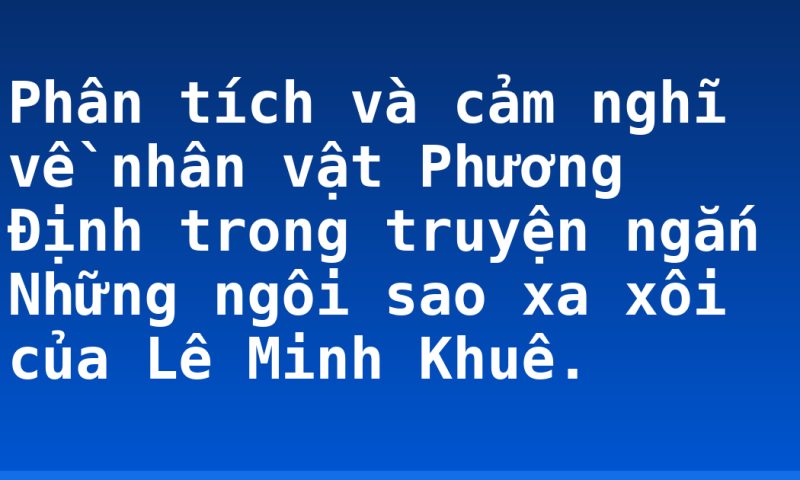 Phân tích và cảm nghĩ về nhân vật Phương Định trong truyện ngắn Những ngôi sao xa xôi của Lê Minh Khuê.