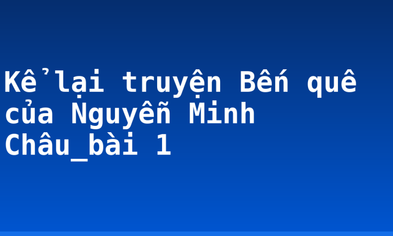 Kể lại truyện Bến quê của Nguyễn Minh Châu_bài 1