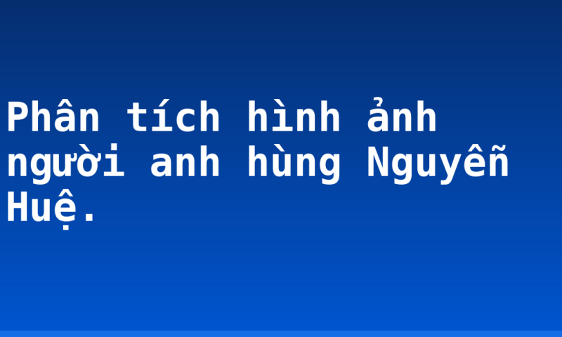 Phân tích hình ảnh người anh hùng Nguyễn Huệ.