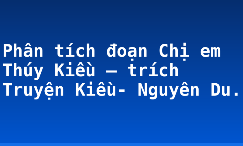 Phân tích đoạn Chị em Thúy Kiều – trích Truyện Kiều- Nguyên Du.