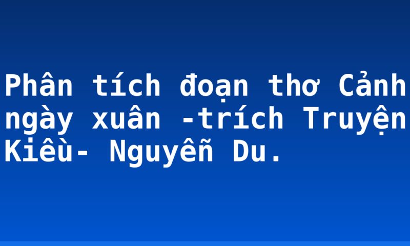 Phân tích đoạn thơ Cảnh ngày xuân -trích Truyện Kiều- Nguyễn Du.