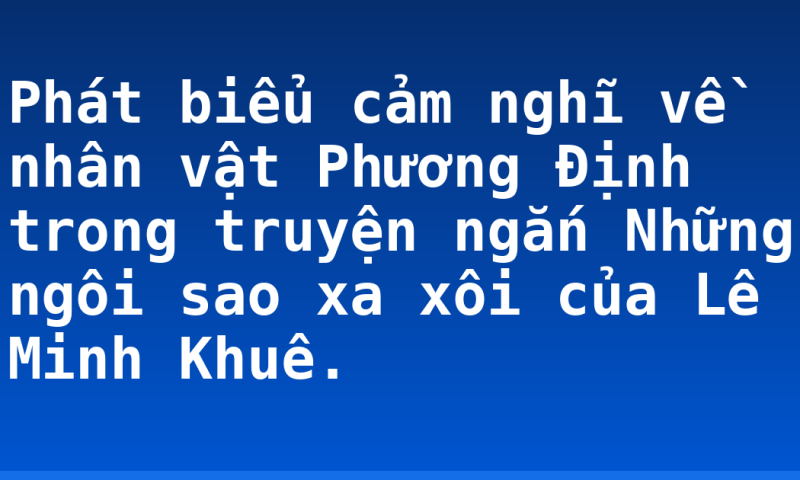 Phát biểu cảm nghĩ về nhân vật Phương Định trong truyện ngắn Những ngôi sao xa xôi của Lê Minh Khuê.