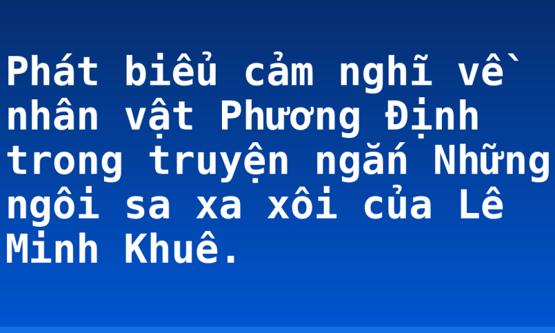 Phát biểu cảm nghĩ về nhân vật Phương Định trong truyện ngắn Những ngôi sa xa xôi của Lê Minh Khuê.
