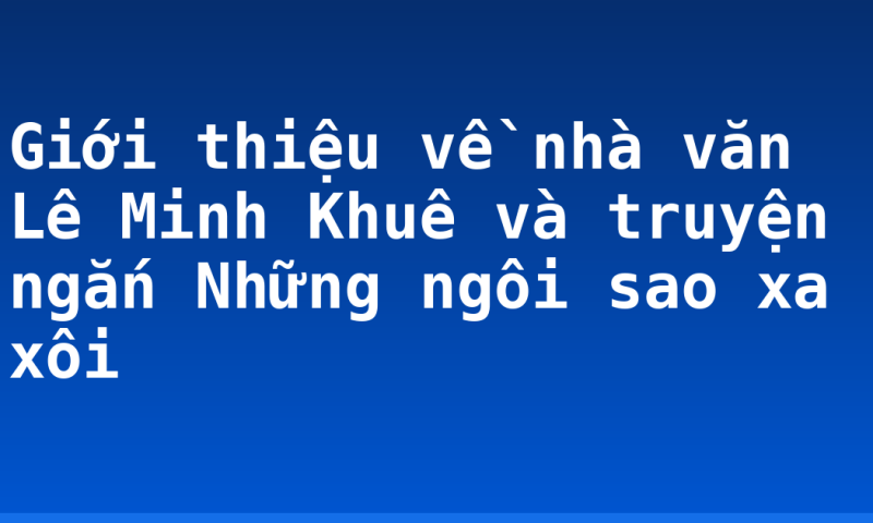 Giới thiệu về nhà văn Lê Minh Khuê và truyện ngắn Những ngôi sao xa xôi