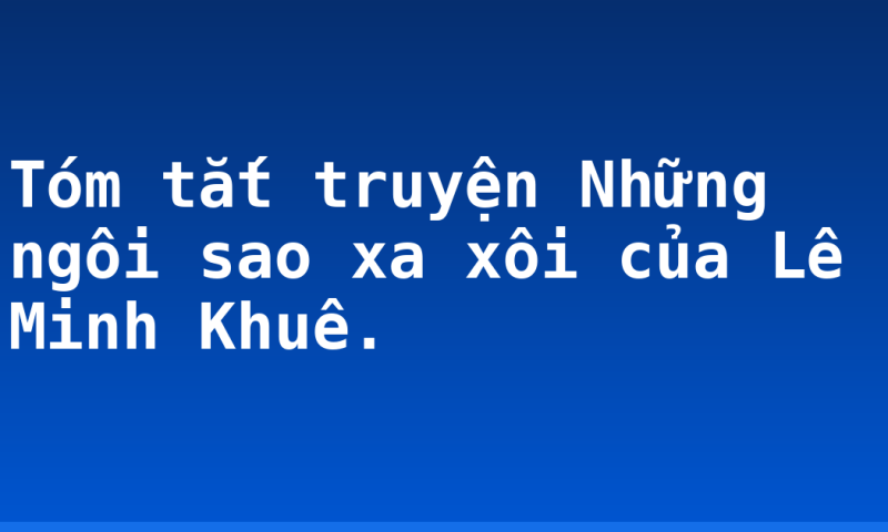 Tóm tắt truyện Những ngôi sao xa xôi của Lê Minh Khuê.