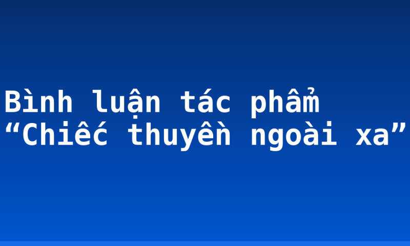 Bình luận tác phẩm “Chiếc thuyền ngoài xa”