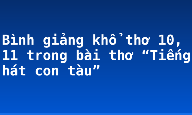 Bình giảng khổ thơ 10, 11 trong bài thơ “Tiếng hát con tàu”