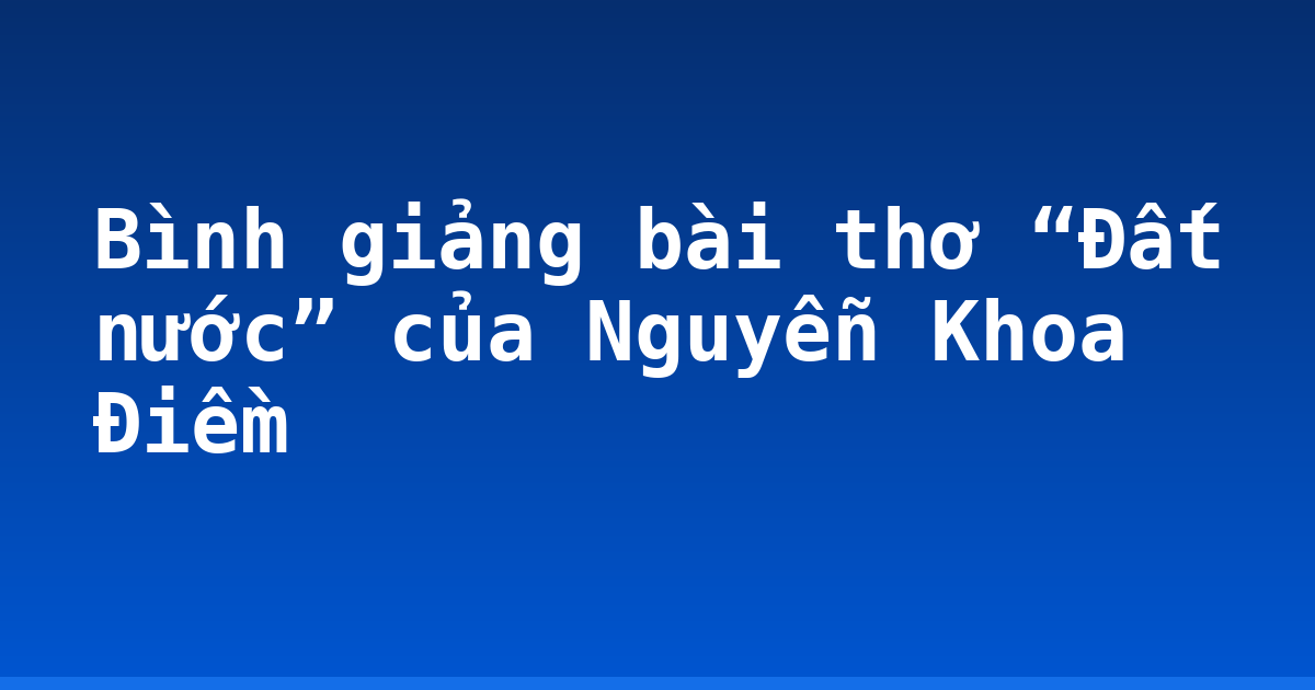 Bình giảng bài thơ “Đất nước” của Nguyễn Khoa Điềm