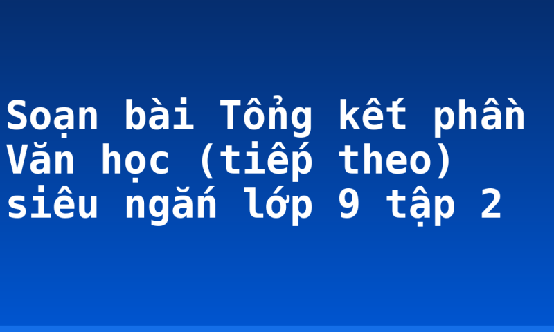 Soạn bài Tổng kết phần Văn học (tiếp theo) siêu ngắn lớp 9 tập 2