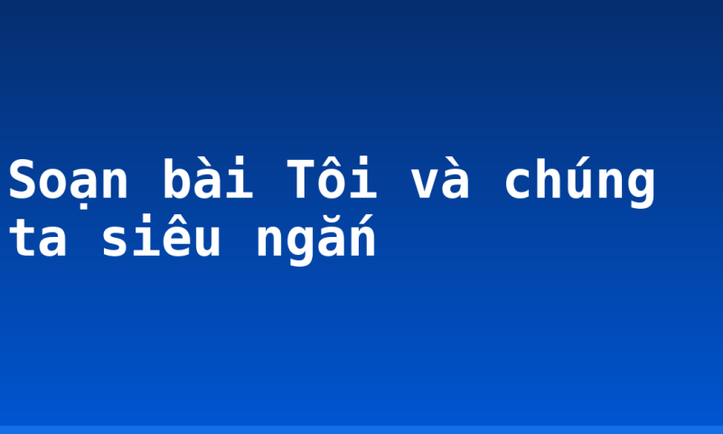 Soạn bài Tôi và chúng ta siêu ngắn