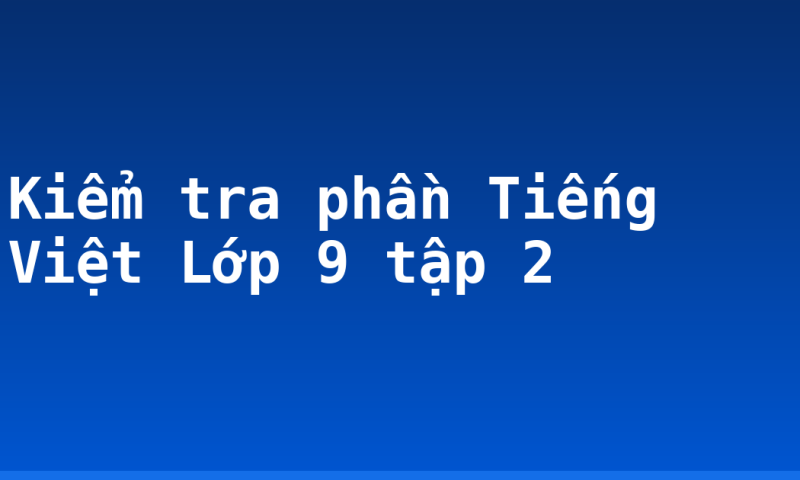 Kiểm tra phần Tiếng Việt Lớp 9 tập 2