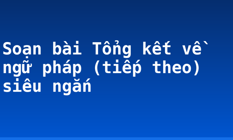 Soạn bài Tổng kết về ngữ pháp (tiếp theo) siêu ngắn