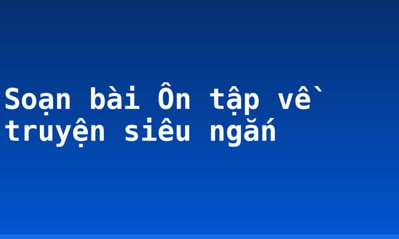 Soạn bài Ôn tập về truyện siêu ngắn