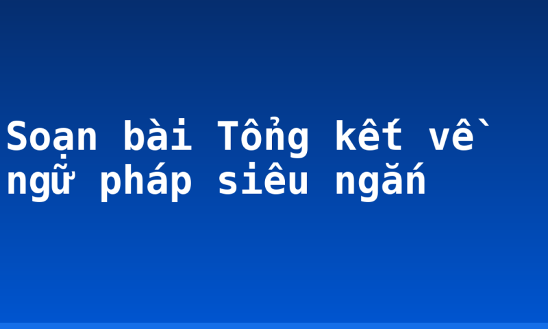 Soạn bài Tổng kết về ngữ pháp siêu ngắn