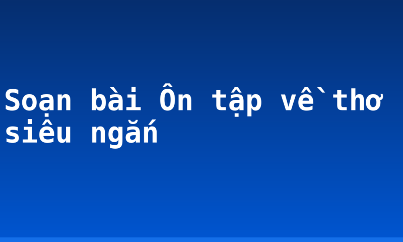 Soạn bài Ôn tập về thơ siêu ngắn