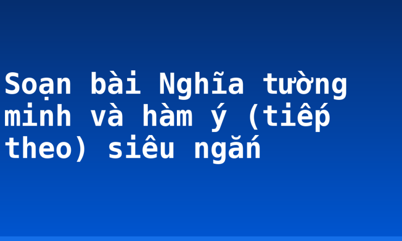 Soạn bài Nghĩa tường minh và hàm ý (tiếp theo) siêu ngắn