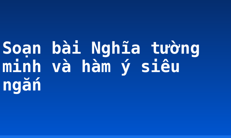 Soạn bài Nghĩa tường minh và hàm ý siêu ngắn