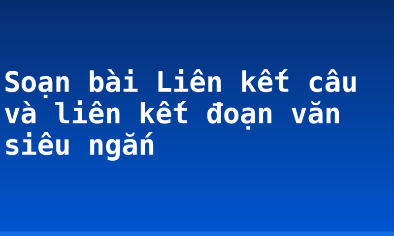 Soạn bài Liên kết câu và liên kết đoạn văn siêu ngắn