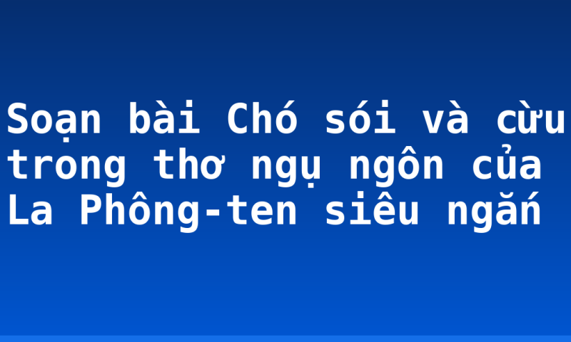 Soạn bài Chó sói và cừu trong thơ ngụ ngôn của La Phông-ten siêu ngắn