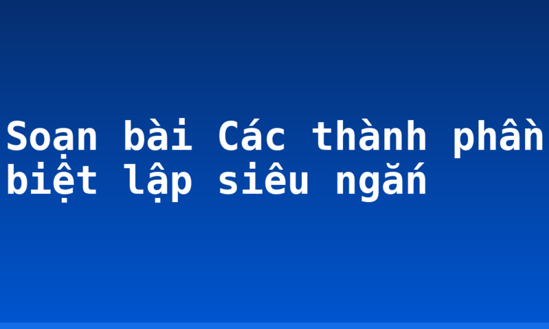 Soạn bài Các thành phần biệt lập siêu ngắn