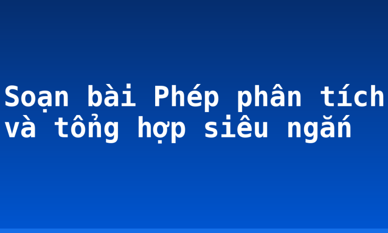 Soạn bài Phép phân tích và tổng hợp siêu ngắn