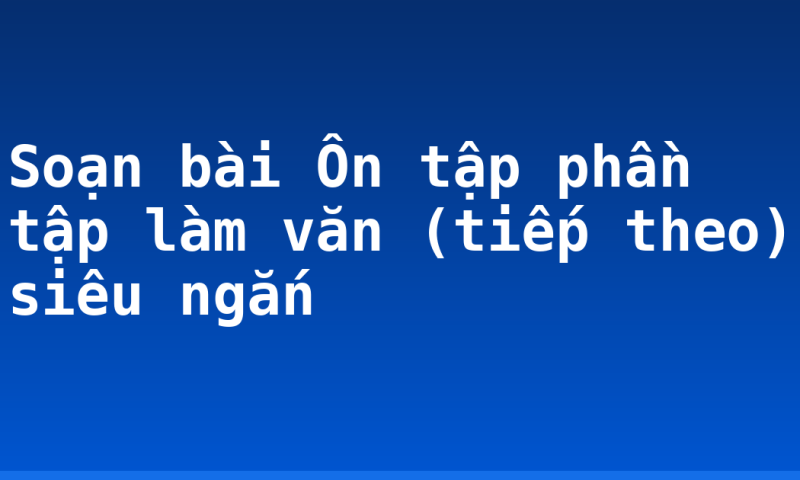 Soạn bài Ôn tập phần tập làm văn (tiếp theo) siêu ngắn