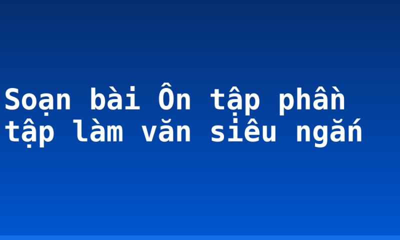 Soạn bài Ôn tập phần tập làm văn siêu ngắn