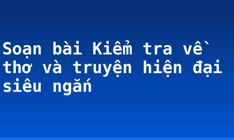 Soạn bài Kiểm tra về thơ và truyện hiện đại siêu ngắn