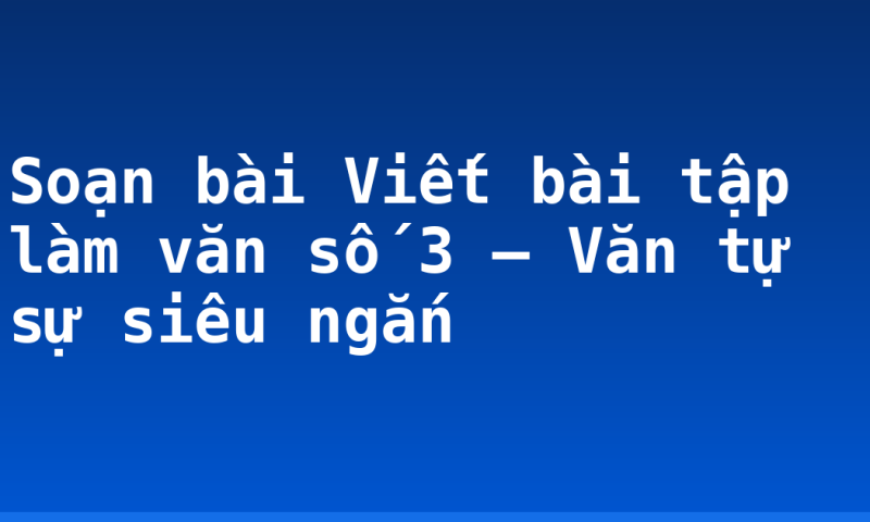 Soạn bài Viết bài tập làm văn số 3 – Văn tự sự siêu ngắn