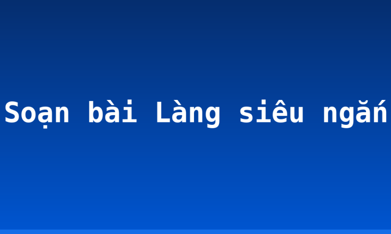Soạn bài Làng siêu ngắn