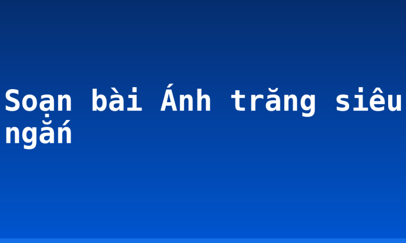 Soạn bài Ánh trăng siêu ngắn