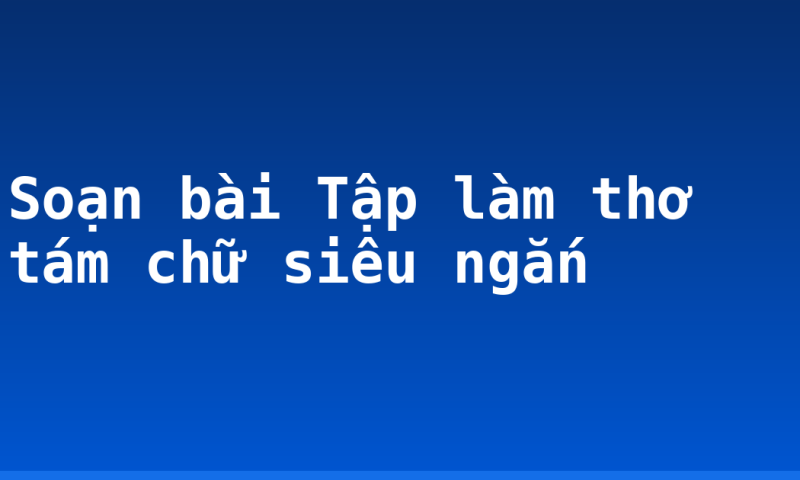 Soạn bài Tập làm thơ tám chữ siêu ngắn