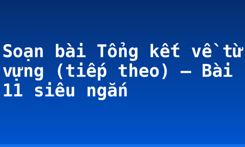 Soạn bài Tổng kết về từ vựng (tiếp theo) – Bài 11 siêu ngắn