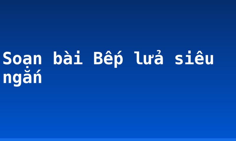 Soạn bài Bếp lửa siêu ngắn