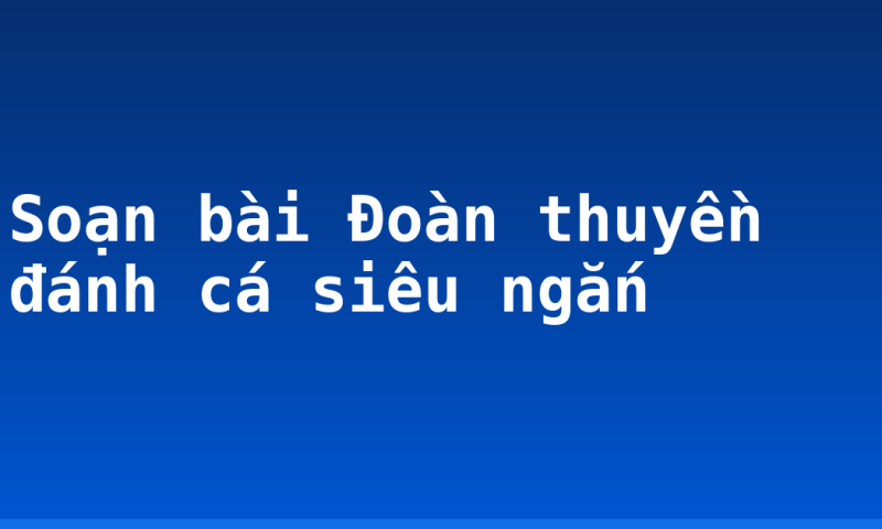 Soạn bài Đoàn thuyền đánh cá siêu ngắn