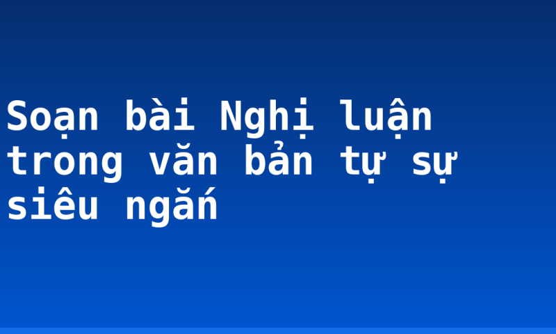 Soạn bài Nghị luận trong văn bản tự sự siêu ngắn